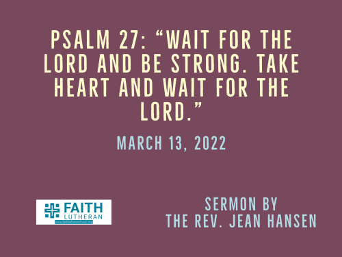 Psalm 27: “Wait for the Lord and be strong. Take heart and wait for the Lord.”